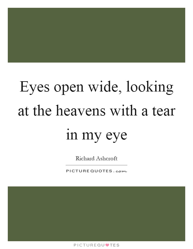 Eyes open wide, looking at the heavens with a tear in my eye Picture Quote #1