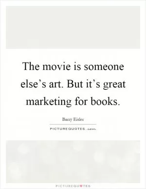 The movie is someone else’s art. But it’s great marketing for books Picture Quote #1
