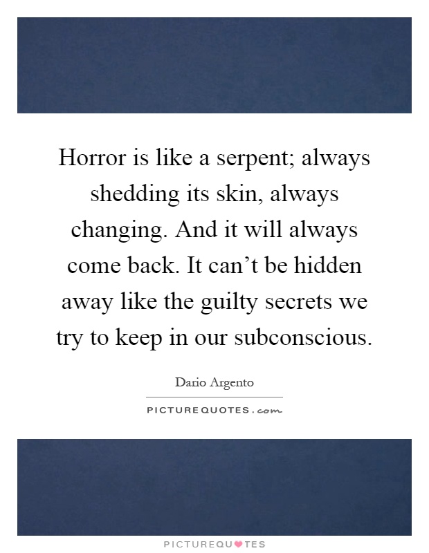 Horror is like a serpent; always shedding its skin, always changing. And it will always come back. It can't be hidden away like the guilty secrets we try to keep in our subconscious Picture Quote #1