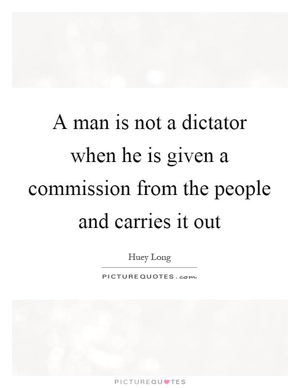 A man is not a dictator when he is given a commission from the people and carries it out Picture Quote #1