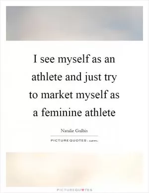 I see myself as an athlete and just try to market myself as a feminine athlete Picture Quote #1