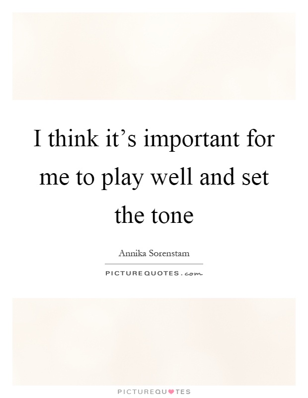 I think it's important for me to play well and set the tone Picture Quote #1