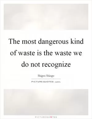 The most dangerous kind of waste is the waste we do not recognize Picture Quote #1