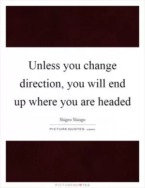 Unless you change direction, you will end up where you are headed Picture Quote #1