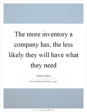 The more inventory a company has, the less likely they will have what they need Picture Quote #1