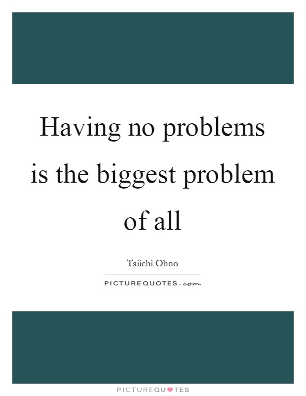 Having no problems is the biggest problem of all Picture Quote #1
