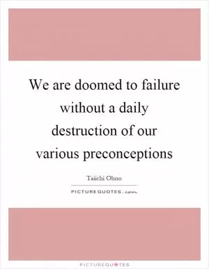 We are doomed to failure without a daily destruction of our various preconceptions Picture Quote #1