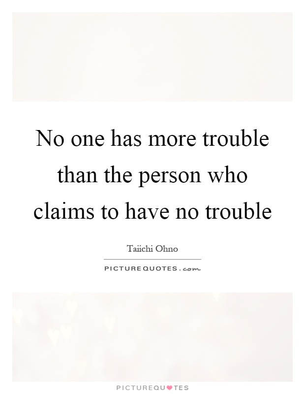 No one has more trouble than the person who claims to have no trouble Picture Quote #1