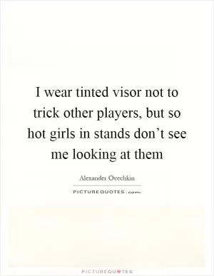 I wear tinted visor not to trick other players, but so hot girls in stands don’t see me looking at them Picture Quote #1