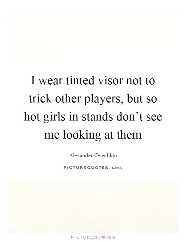 I wear tinted visor not to trick other players, but so hot girls in stands don't see me looking at them Picture Quote #1