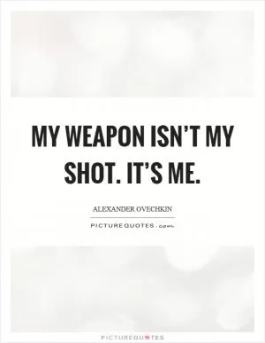 My weapon isn’t my shot. It’s me Picture Quote #1