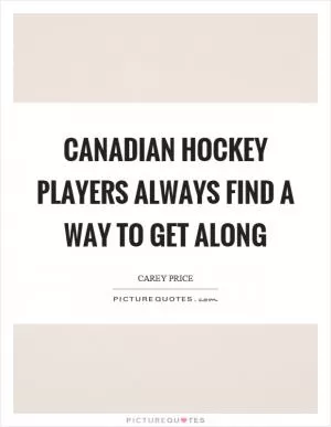 Canadian hockey players always find a way to get along Picture Quote #1