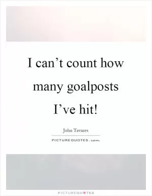I can’t count how many goalposts I’ve hit! Picture Quote #1