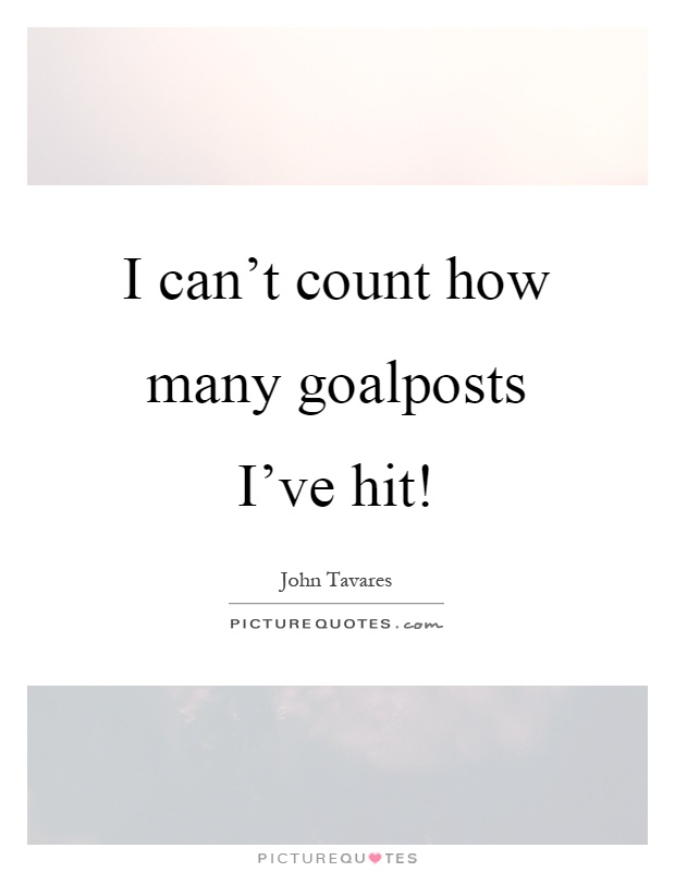 I can't count how many goalposts I've hit! Picture Quote #1