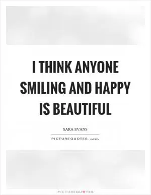 I think anyone smiling and happy is beautiful Picture Quote #1