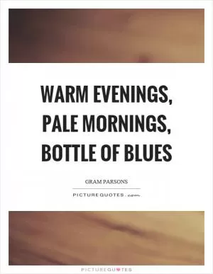 Warm evenings, pale mornings, bottle of blues Picture Quote #1