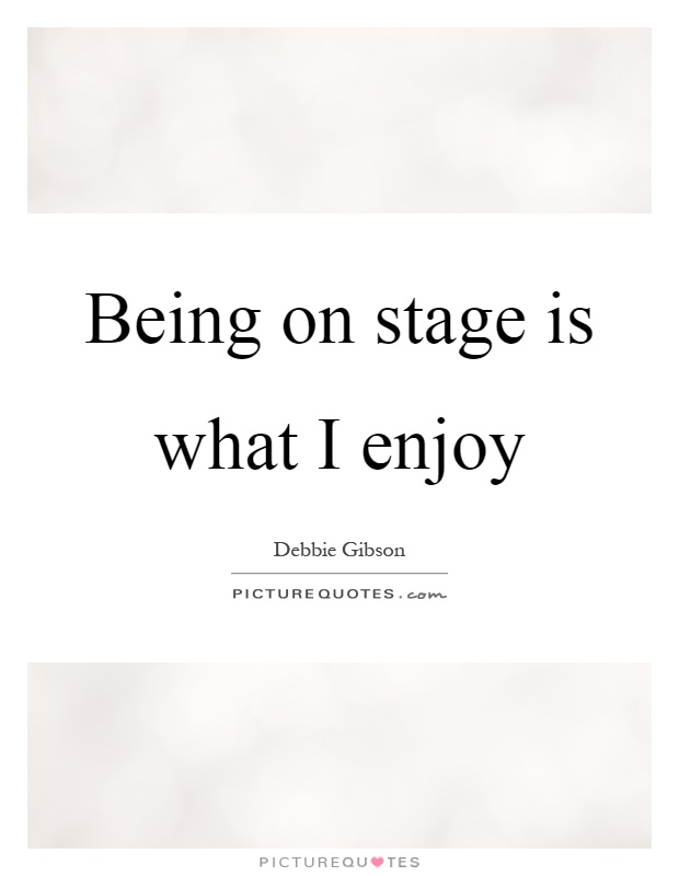 Being on stage is what I enjoy Picture Quote #1
