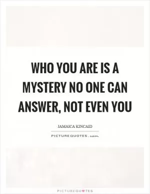 Who you are is a mystery no one can answer, not even you Picture Quote #1