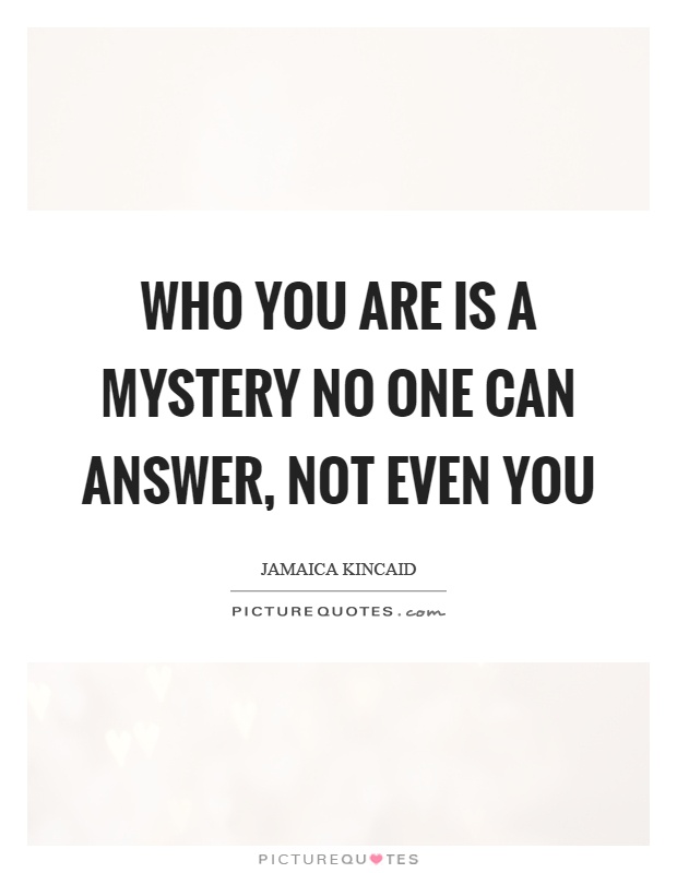 Who you are is a mystery no one can answer, not even you Picture Quote #1