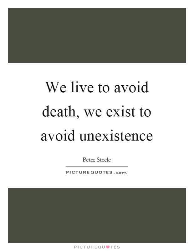 We live to avoid death, we exist to avoid unexistence Picture Quote #1