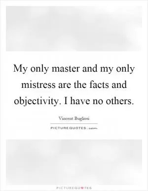 My only master and my only mistress are the facts and objectivity. I have no others Picture Quote #1