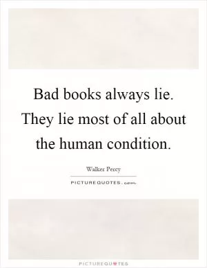 Bad books always lie. They lie most of all about the human condition Picture Quote #1