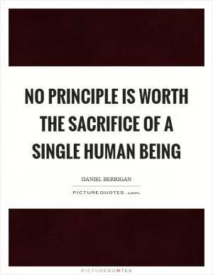 No principle is worth the sacrifice of a single human being Picture Quote #1