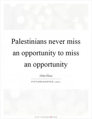 Palestinians never miss an opportunity to miss an opportunity Picture Quote #1