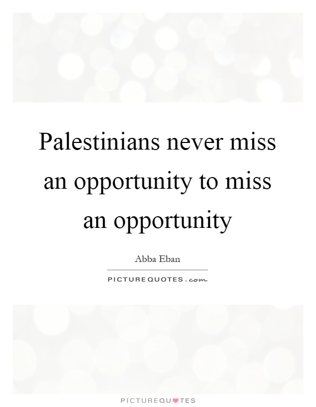 Palestinians never miss an opportunity to miss an opportunity Picture Quote #1