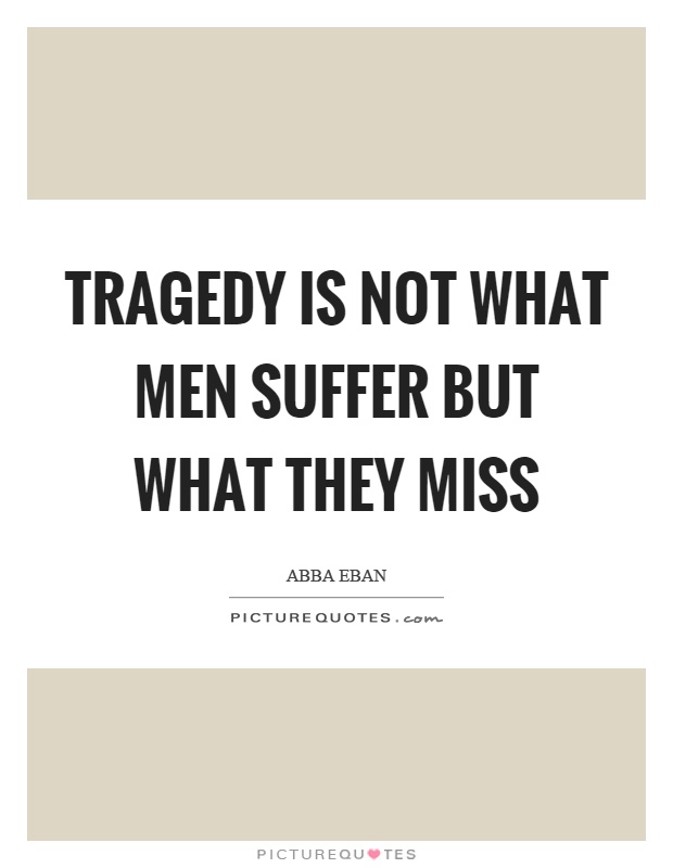 Tragedy is not what men suffer but what they miss Picture Quote #1