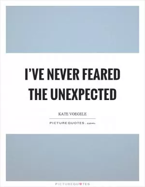 I’ve never feared the unexpected Picture Quote #1
