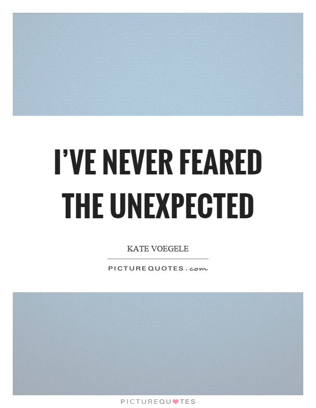 I've never feared the unexpected Picture Quote #1