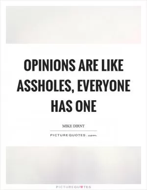 Opinions are like assholes, everyone has one Picture Quote #1