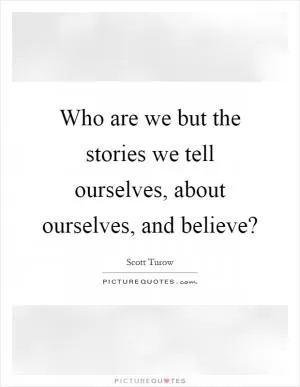 Who are we but the stories we tell ourselves, about ourselves, and believe? Picture Quote #1