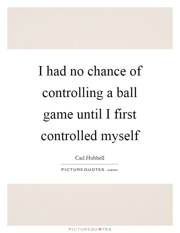 I had no chance of controlling a ball game until I first controlled myself Picture Quote #1