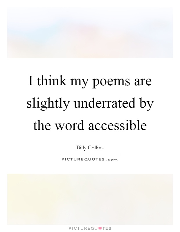 I think my poems are slightly underrated by the word accessible Picture Quote #1