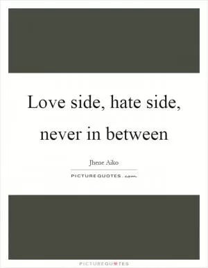 Love side, hate side, never in between Picture Quote #1