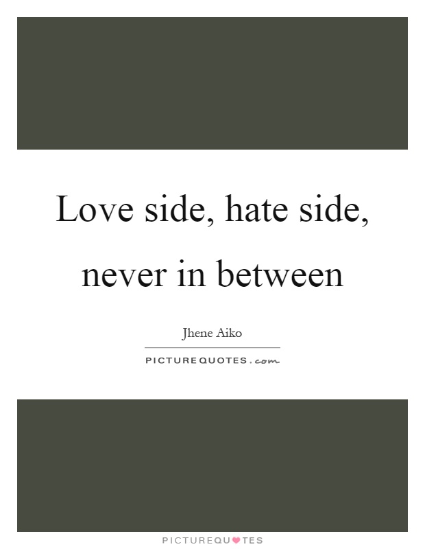 Love side, hate side, never in between Picture Quote #1