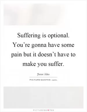Suffering is optional. You’re gonna have some pain but it doesn’t have to make you suffer Picture Quote #1