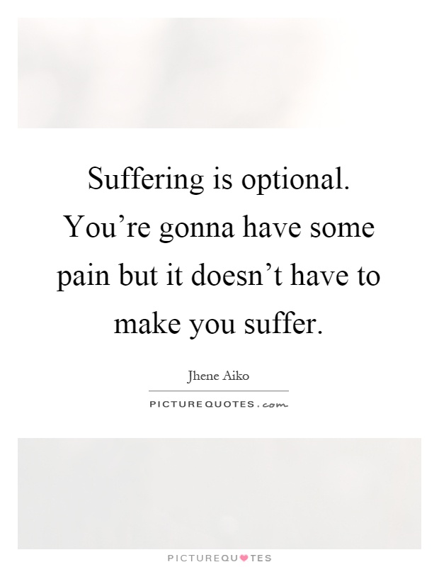 Suffering is optional. You're gonna have some pain but it doesn't have to make you suffer Picture Quote #1