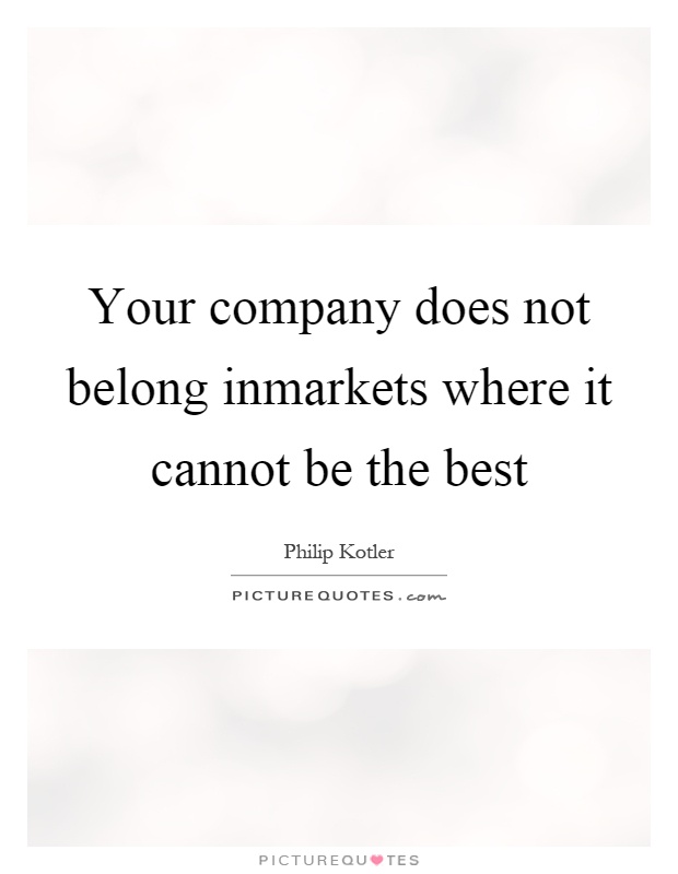Your company does not belong inmarkets where it cannot be the best Picture Quote #1