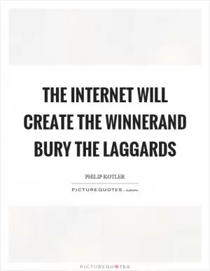 The internet will create the winnerand bury the laggards Picture Quote #1