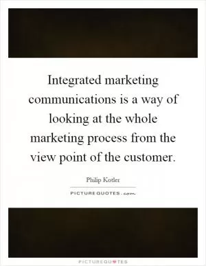 Integrated marketing communications is a way of looking at the whole marketing process from the view point of the customer Picture Quote #1
