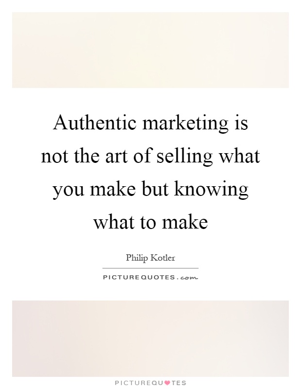 Authentic marketing is not the art of selling what you make but knowing what to make Picture Quote #1