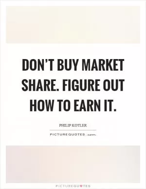 Don’t buy market share. Figure out how to earn it Picture Quote #1