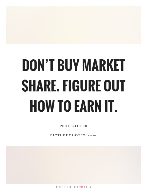 Don't buy market share. Figure out how to earn it Picture Quote #1