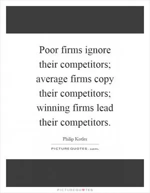 Poor firms ignore their competitors; average firms copy their competitors; winning firms lead their competitors Picture Quote #1