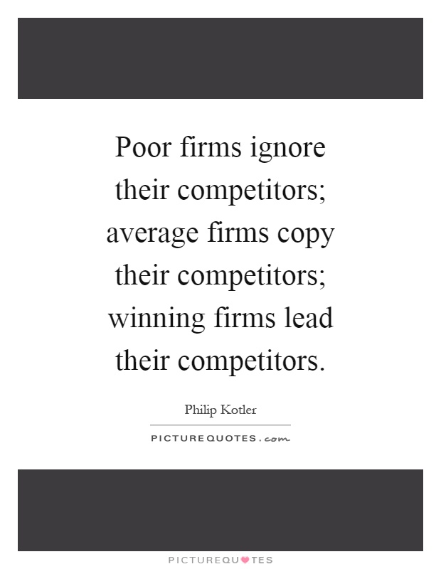 Poor firms ignore their competitors; average firms copy their competitors; winning firms lead their competitors Picture Quote #1