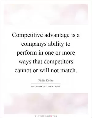Competitive advantage is a companys ability to perform in one or more ways that competitors cannot or will not match Picture Quote #1