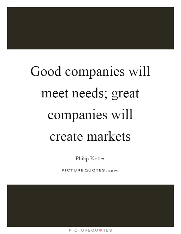 Good companies will meet needs; great companies will create markets Picture Quote #1
